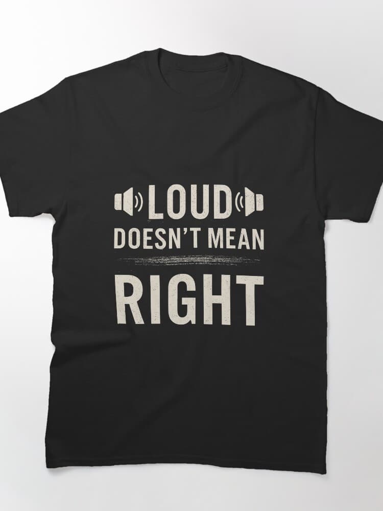 Loud Doesn't Mean Right Graphic