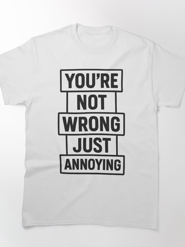 You'Re Not Wrong Just Annoying Quote Shirt for Humor Lovers